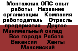 Монтажник ОПС-опыт работы › Название организации ­ Компания-работодатель › Отрасль предприятия ­ Другое › Минимальный оклад ­ 1 - Все города Работа » Вакансии   . Ханты-Мансийский,Нефтеюганск г.